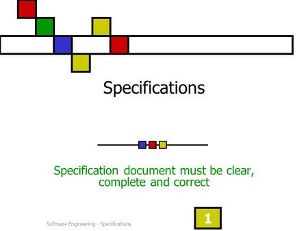 Software Engineering - Specifications 1 Specifications Specification document must be clear, complete and correct.