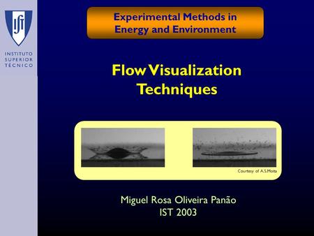 Flow Visualization Techniques Experimental Methods in Energy and Environment Miguel Rosa Oliveira Panão IST 2003 Courtesy of A.S.Moita.