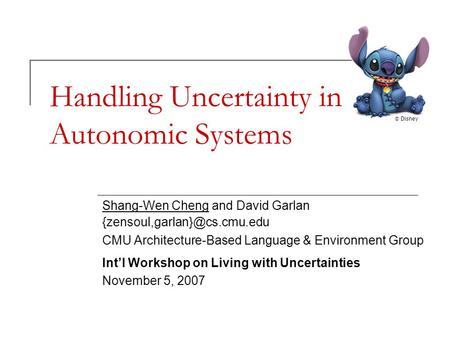 Handling Uncertainty in Autonomic Systems Shang-Wen Cheng and David Garlan CMU Architecture-Based Language & Environment Group.