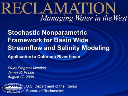 Stochastic Nonparametric Framework for Basin Wide Streamflow and Salinity Modeling Application to Colorado River basin Study Progress Meeting James R.