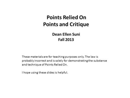 Points Relied On Points and Critique Dean Ellen Suni Fall 2013 These materials are for teaching purposes only. The law is probably incorrect and is solely.