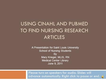 USING CINAHL AND PUBMED TO FIND NURSING RESEARCH ARTICLES Please turn on speakers for audio. Slides will advance automatically. Right click to pause or.