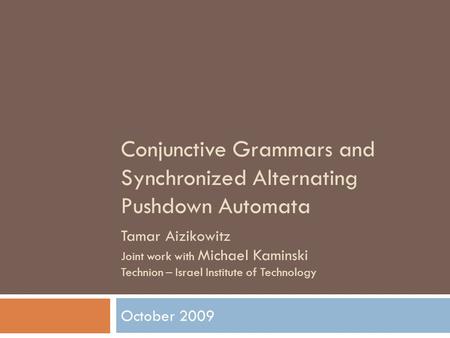 Conjunctive Grammars and Synchronized Alternating Pushdown Automata October 2009 Tamar Aizikowitz Joint work with Michael Kaminski Technion – Israel Institute.