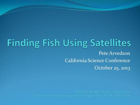 Pete Arvedson California Science Conference October 25, 2013 Hosted by Satellite Educators Association Lesson plan development supported by a grant from.