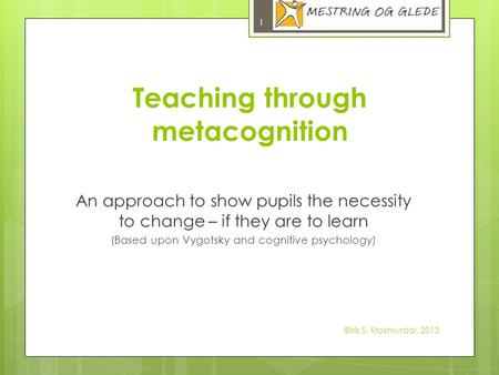 Teaching through metacognition An approach to show pupils the necessity to change – if they are to learn (Based upon Vygotsky and cognitive psychology)