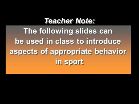 Teacher Note: The following slides can be used in class to introduce aspects of appropriate behavior in sport Teacher Note: The following slides can be.