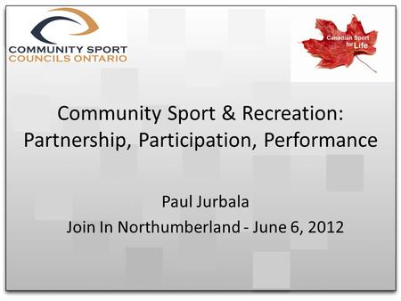 Community Sport & Recreation: Partnership, Participation, Performance Paul Jurbala Join In Northumberland - June 6, 2012.