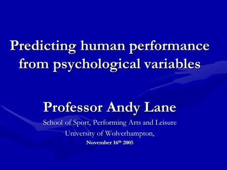 Predicting human performance from psychological variables Professor Andy Lane School of Sport, Performing Arts and Leisure University of Wolverhampton,