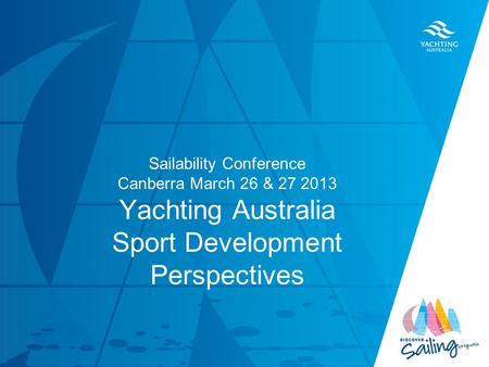 TITLE DATE Sailability Conference Canberra March 26 & 27 2013 Yachting Australia Sport Development Perspectives.
