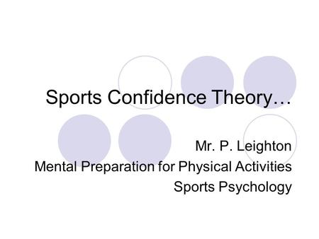 Sports Confidence Theory… Mr. P. Leighton Mental Preparation for Physical Activities Sports Psychology.