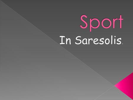 Saresolis is a sporty town. The sport is very important in peoples life, who live here. Here you can pursue a lot of sports, because it has a special.