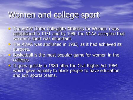 Women and college sport The AIAW (Inter Collegiate Athletics for Women ) was established in 1971 and by 1980 the NCAA accepted that womens sport was important.