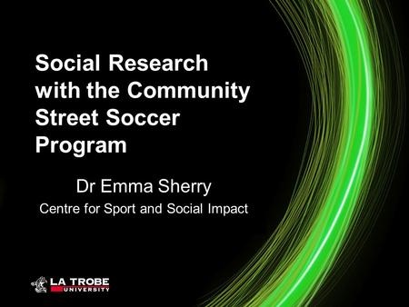 Social Research with the Community Street Soccer Program Dr Emma Sherry Centre for Sport and Social Impact.