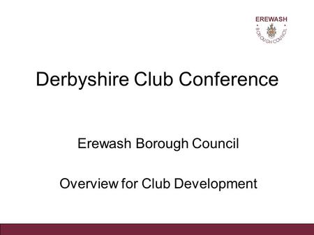 Derbyshire Club Conference Erewash Borough Council Overview for Club Development.