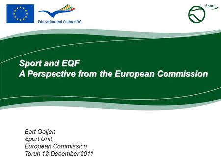 Bart Ooijen Sport Unit European Commission Torun 12 December 2011 Sport and EQF A Perspective from the European Commission.