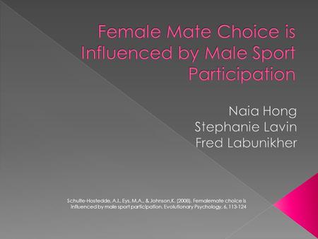 Schulte-Hostedde, A.I., Eys, M.A., & Johnson,K. (2008). Femalemate choice is influenced by male sport participation. Evolutionary Psychology, 6, 113-124.