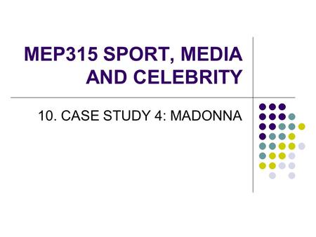 MEP315 SPORT, MEDIA AND CELEBRITY 10. CASE STUDY 4: MADONNA.