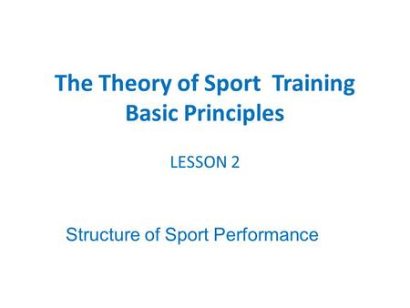 LESSON 2 Structure of Sport Performance The Theory of Sport Training Basic Principles.