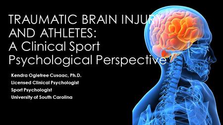9/12/2013 Traumatic brain injury and athletes: A Clinical Sport Psychological Perspective Kendra Ogletree Cusaac, Ph.D. Licensed Clinical Psychologist.