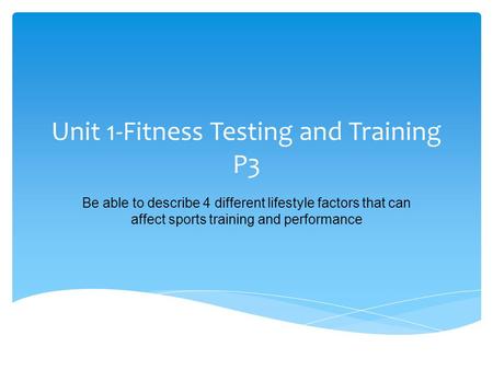 Unit 1-Fitness Testing and Training P3 Be able to describe 4 different lifestyle factors that can affect sports training and performance.