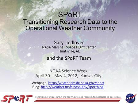 Transitioning unique NASA and NOAA data and research technologies to operations SPoRT Transitioning Research Data to the Operational Weather Community.