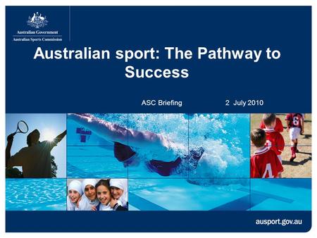 Australian sport: The Pathway to Success ASC Briefing 2 July 2010.