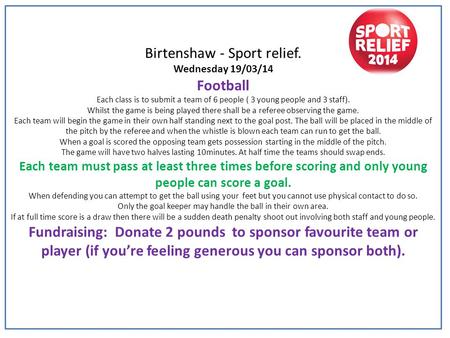 Birtenshaw - Sport relief. Wednesday 19/03/14 Football Each class is to submit a team of 6 people ( 3 young people and 3 staff). Whilst the game is being.