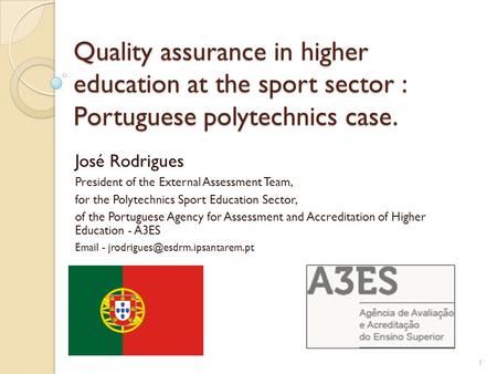 Quality assurance in higher education at the sport sector : Portuguese polytechnics case. José Rodrigues President of the External Assessment Team, for.
