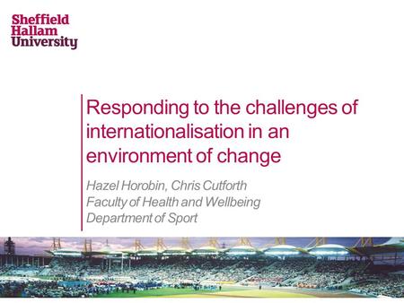 Responding to the challenges of internationalisation in an environment of change Hazel Horobin, Chris Cutforth Faculty of Health and Wellbeing Department.