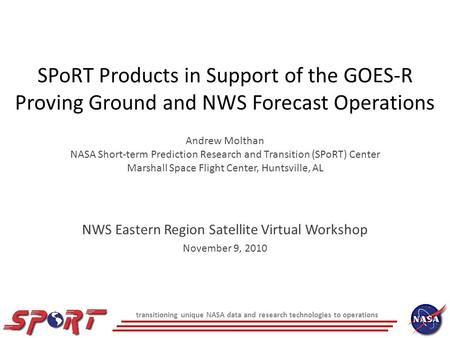 SPoRT Products in Support of the GOES-R Proving Ground and NWS Forecast Operations Andrew Molthan NASA Short-term Prediction Research and Transition (SPoRT)