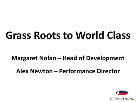 Grass Roots to World Class Margaret Nolan – Head of Development Alex Newton – Performance Director.