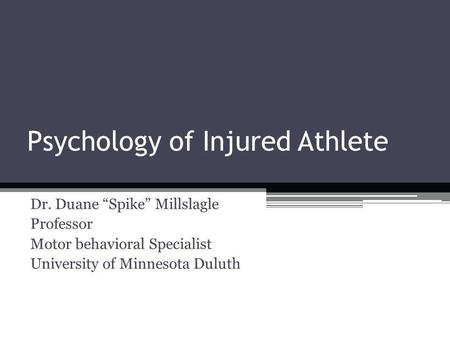 Psychology of Injured Athlete Dr. Duane Spike Millslagle Professor Motor behavioral Specialist University of Minnesota Duluth.