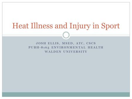 JOSH ELLIS, MSED, ATC, CSCS PUBH-8165 ENVIRONMENTAL HEALTH WALDEN UNIVERSITY Heat Illness and Injury in Sport.
