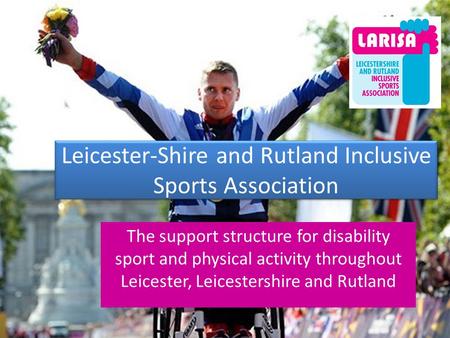 Leicester-Shire and Rutland Inclusive Sports Association The support structure for disability sport and physical activity throughout Leicester, Leicestershire.