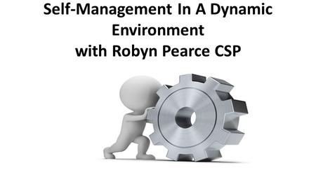 Self-Management In A Dynamic Environment with Robyn Pearce CSP.