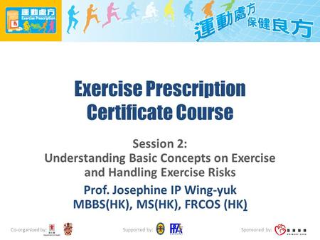 Co-organised by: Sponsored by: Supported by: Exercise Prescription Certificate Course Session 2: Understanding Basic Concepts on Exercise and Handling.
