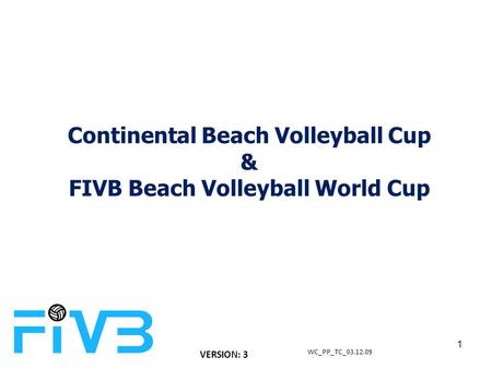 Continental Beach Volleyball Cup & FIVB Beach Volleyball World Cup WC_PP_TC_03.12.09 1 VERSION: 3.
