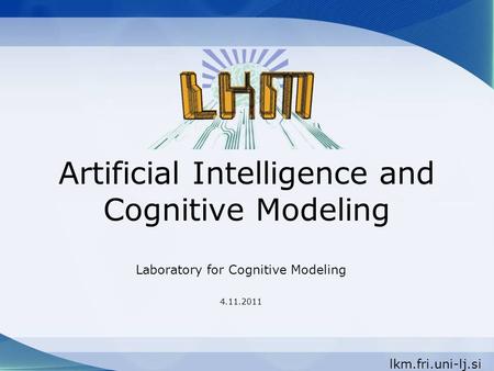 Artificial Intelligence and Cognitive Modeling Laboratory for Cognitive Modeling 4.11.2011 lkm.fri.uni-lj.si.
