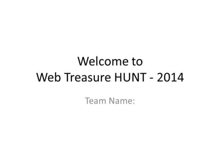 Welcome to Web Treasure HUNT - 2014 Team Name:. Basic rules Recommended search Google.com Points vary for each question Maximum of 3 negatives for full.