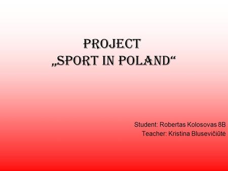 Project Sport in Poland Student: Robertas Kolosovas 8B Teacher: Kristina Blusevičiūtė.