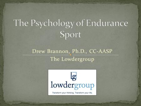 Drew Brannon, Ph.D., CC-AASP The Lowdergroup. The Role of Sport Psychology for the Endurance Athlete The Psychology of the Endurance Athlete Lifestyle.