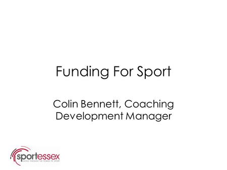 Funding For Sport Colin Bennett, Coaching Development Manager.