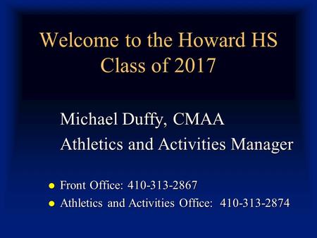 Welcome to the Howard HS Class of 2017 Michael Duffy, CMAA Athletics and Activities Manager Front Office: 410-313-2867 Front Office: 410-313-2867 Athletics.