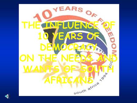 THE INFLUENCE OF 10 YEARS OF DEMOCRACY ON THE NEEDS AND WANTS OF SOUTH AFRICANS.
