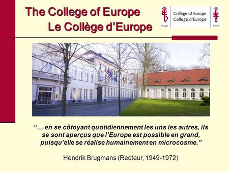 The College of Europe Le Collège dEurope … en se côtoyant quotidiennement les uns les autres, ils se sont aperçus que lEurope est possible en grand, puisquelle.