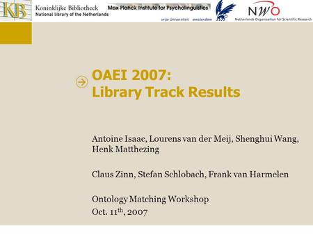 OAEI 2007: Library Track Results Antoine Isaac, Lourens van der Meij, Shenghui Wang, Henk Matthezing Claus Zinn, Stefan Schlobach, Frank van Harmelen Ontology.