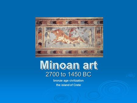 Minoan art 2700 to 1450 BC bronze age civilization the island of Crete.