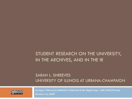 STUDENT RESEARCH ON THE UNIVERSITY, IN THE ARCHIVES, AND IN THE IR SARAH L. SHREEVES UNIVERSITY OF ILLINOIS AT URBANA-CHAMPAIGN An Age of Discovery: Distinctive.