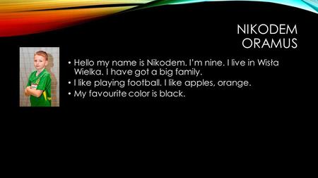 NIKODEM ORAMUS Hello my name is Nikodem. Im nine. I live in Wisła Wielka. I have got a big family. I like playing football. I like apples, orange. My favourite.