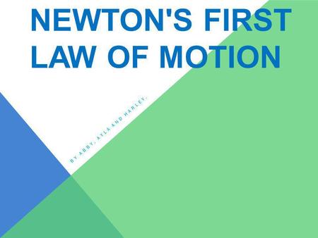 NEWTON'S FIRST LAW OF MOTION BY ABBY, AYLA AND HARLEY.